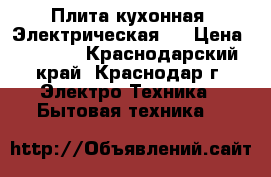 Плита кухонная. Электрическая.  › Цена ­ 3 500 - Краснодарский край, Краснодар г. Электро-Техника » Бытовая техника   